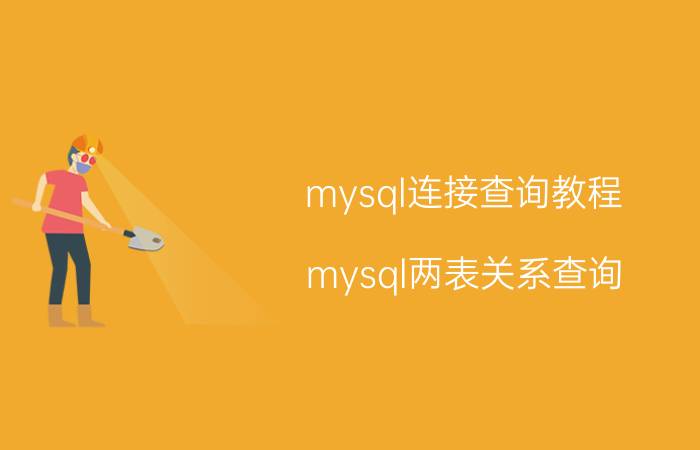 mysql连接查询教程 mysql两表关系查询？